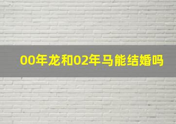 00年龙和02年马能结婚吗