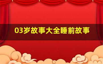 03岁故事大全睡前故事