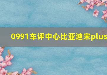 0991车评中心比亚迪宋plus