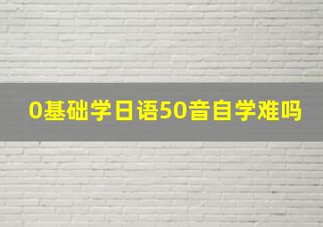 0基础学日语50音自学难吗