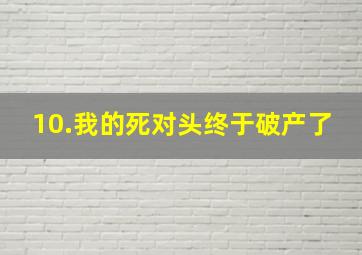 10.我的死对头终于破产了