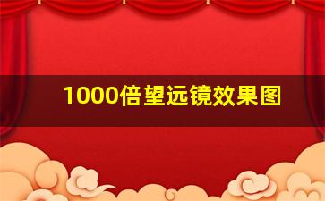 1000倍望远镜效果图