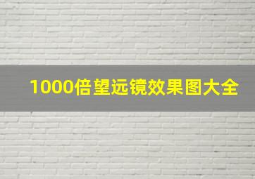 1000倍望远镜效果图大全