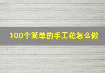 100个简单的手工花怎么做