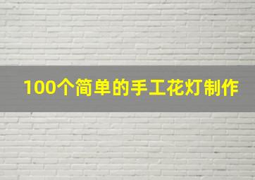 100个简单的手工花灯制作