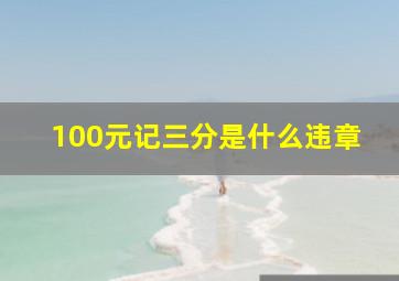 100元记三分是什么违章