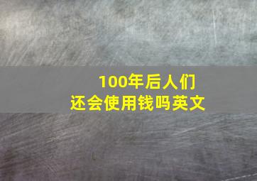 100年后人们还会使用钱吗英文