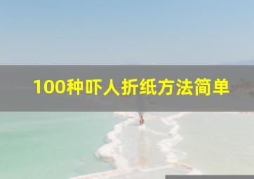 100种吓人折纸方法简单