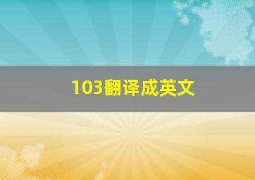 103翻译成英文