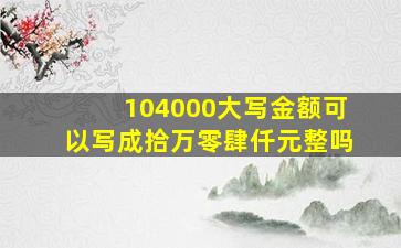 104000大写金额可以写成拾万零肆仟元整吗