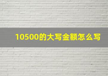 10500的大写金额怎么写