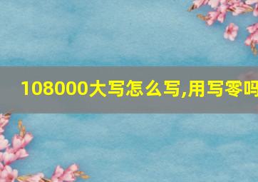 108000大写怎么写,用写零吗