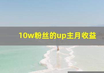 10w粉丝的up主月收益