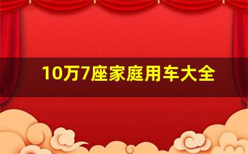 10万7座家庭用车大全