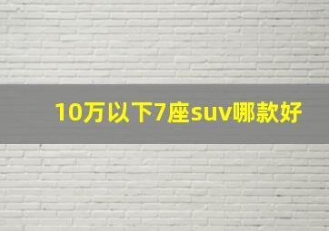 10万以下7座suv哪款好