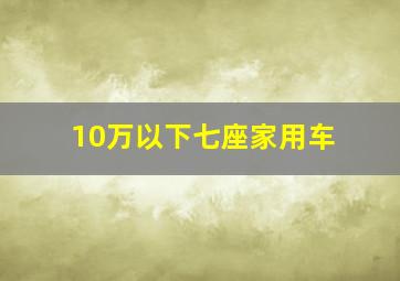 10万以下七座家用车