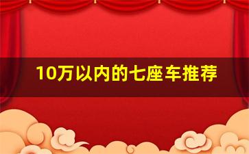 10万以内的七座车推荐