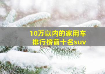 10万以内的家用车排行榜前十名suv