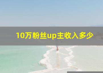 10万粉丝up主收入多少