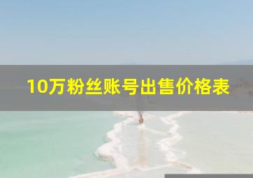 10万粉丝账号出售价格表