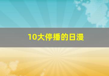 10大停播的日漫