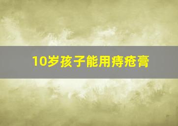 10岁孩子能用痔疮膏