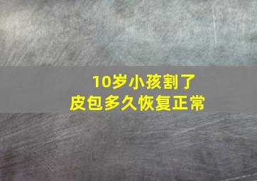 10岁小孩割了皮包多久恢复正常