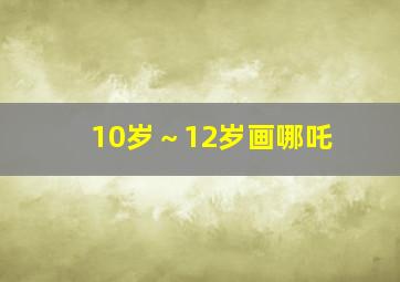 10岁～12岁画哪吒