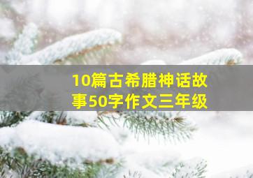 10篇古希腊神话故事50字作文三年级