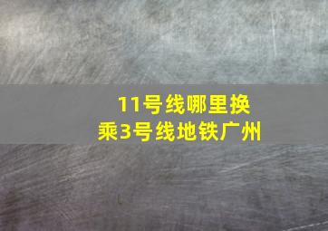 11号线哪里换乘3号线地铁广州