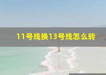 11号线换13号线怎么转