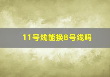 11号线能换8号线吗