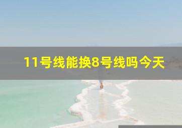 11号线能换8号线吗今天