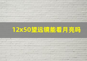 12x50望远镜能看月亮吗