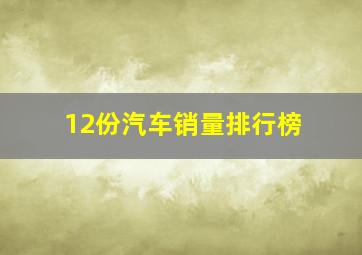 12份汽车销量排行榜