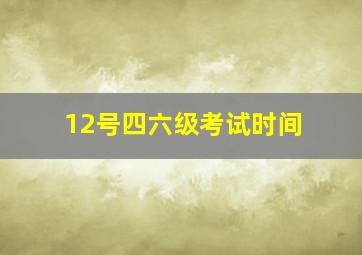 12号四六级考试时间