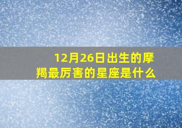 12月26日出生的摩羯最厉害的星座是什么