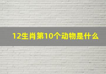 12生肖第10个动物是什么