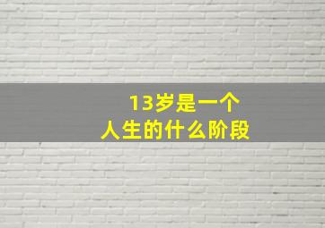 13岁是一个人生的什么阶段