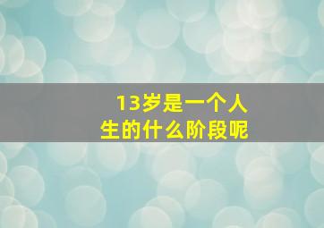 13岁是一个人生的什么阶段呢