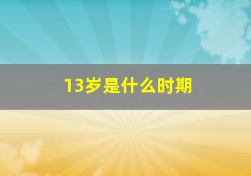 13岁是什么时期