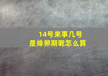 14号来事几号是排卵期呢怎么算