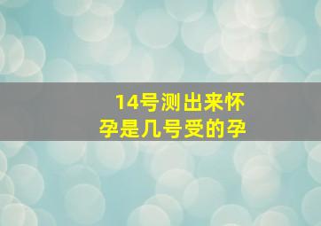 14号测出来怀孕是几号受的孕