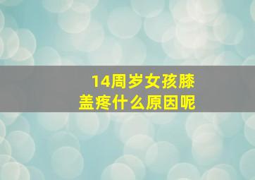 14周岁女孩膝盖疼什么原因呢