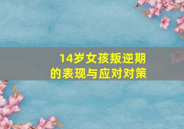 14岁女孩叛逆期的表现与应对对策