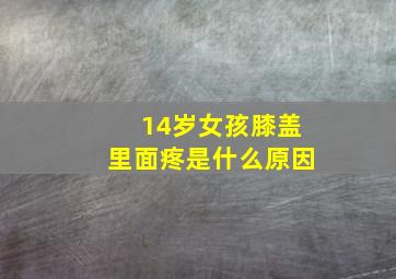 14岁女孩膝盖里面疼是什么原因