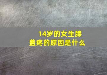 14岁的女生膝盖疼的原因是什么