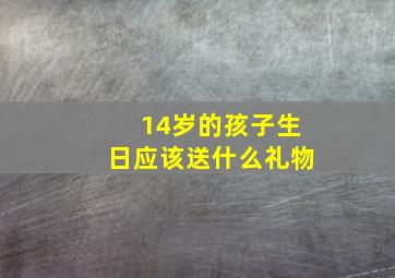 14岁的孩子生日应该送什么礼物