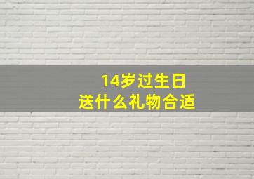 14岁过生日送什么礼物合适