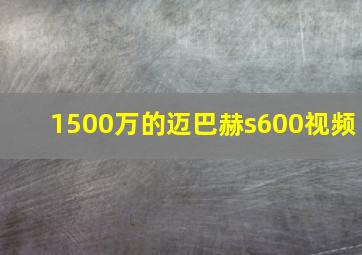 1500万的迈巴赫s600视频